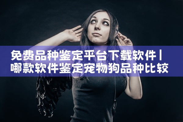 免费品种鉴定平台下载软件