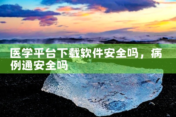 医学平台下载软件安全吗