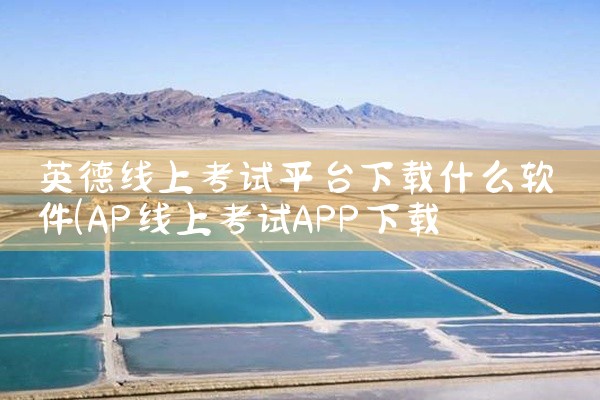 英德线上考试平台下载什么软件
