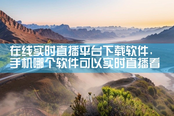 在线实时直播平台下载软件