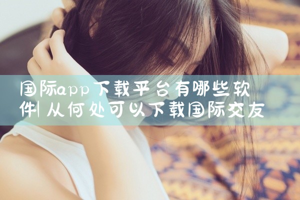 国际app下载平台有哪些软件
