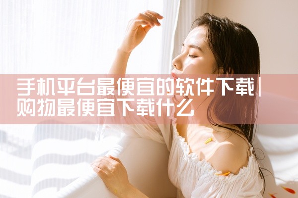 手机平台最便宜的软件下载