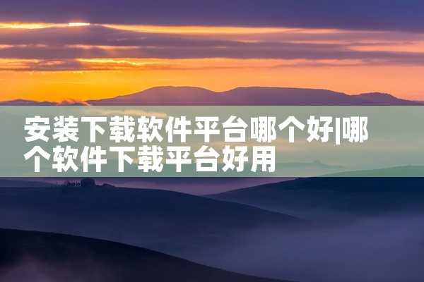 安装下载软件平台哪个好