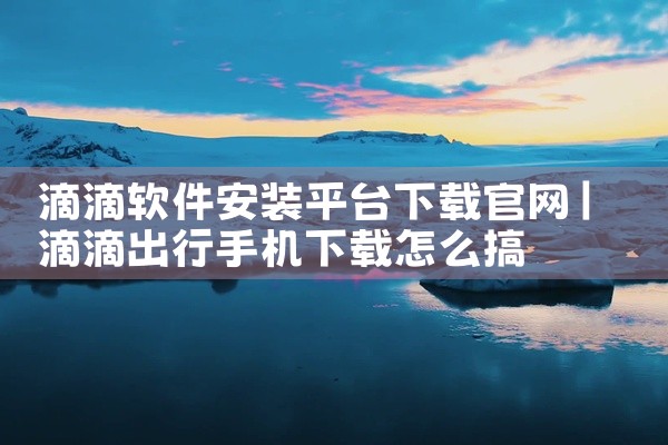 滴滴软件安装平台下载官网